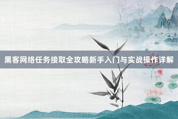 黑客网络任务接取全攻略新手入门与实战操作详解