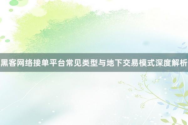 黑客网络接单平台常见类型与地下交易模式深度解析
