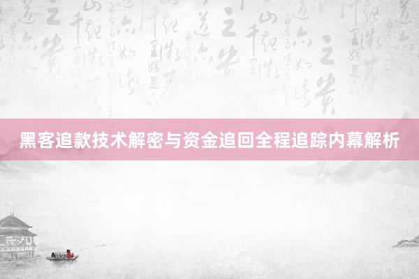 黑客追款技术解密与资金追回全程追踪内幕解析