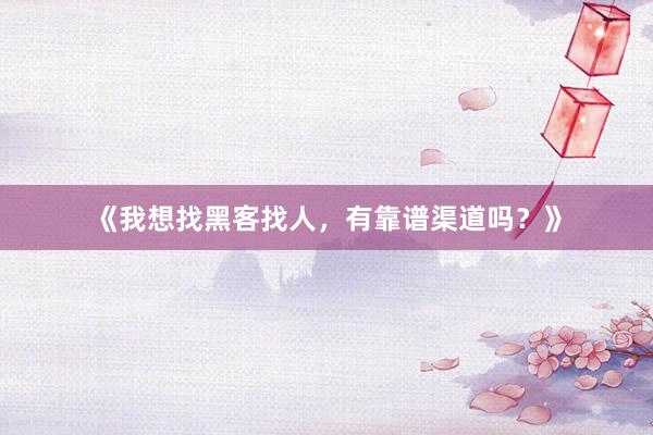 《我想找黑客找人，有靠谱渠道吗？》
