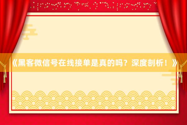 《黑客微信号在线接单是真的吗？深度剖析！》