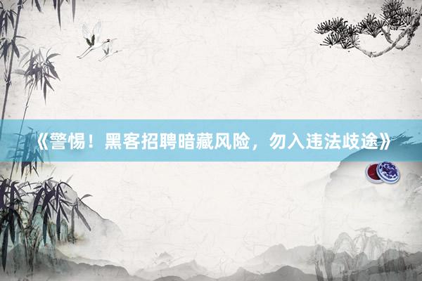 《警惕！黑客招聘暗藏风险，勿入违法歧途》