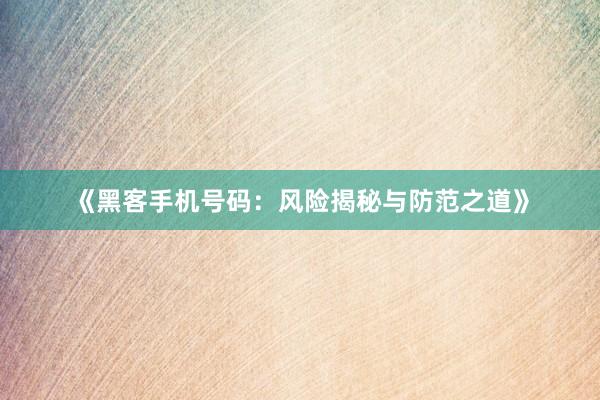《黑客手机号码：风险揭秘与防范之道》